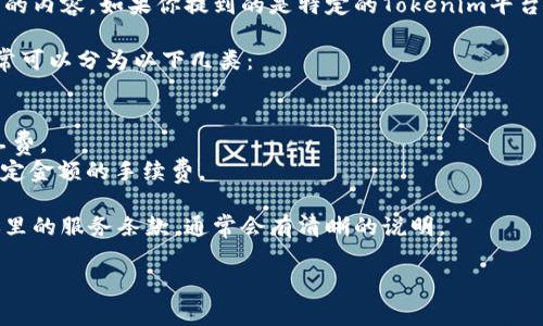 Tokenim是一个相对较新的概念或平台，可能涉及到一些与区块链和加密货币相关的内容。如果你提到的是特定的Tokenim平台，手续费的详细情况可能会根据其服务、交易类型和所用的区块链网络而有所不同。

一般来说，大多数区块链平台和加密货币交易所都会收取一定的手续费。手续费通常可以分为以下几类：

1. **交易手续费**：在用户买入或卖出加密货币时会收取的费用。
2. **网络手续费**：在进行区块链交易时，根据网络的繁忙程度，用户需要支付矿工费。
3. **提币手续费**：从平台提取资产到个人钱包时，平台可能会收取一定比例或固定金额的手续费。

如果想要确认Tokenim是否有手续费，建议直接查阅该平台的官方网站或用户协议里的服务条款，通常会有清晰的说明。

如果你还有其他关于Tokenim或其他区块链平台的问题，欢迎进一步询问！
