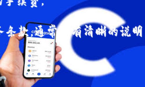 Tokenim是一个相对较新的概念或平台，可能涉及到一些与区块链和加密货币相关的内容。如果你提到的是特定的Tokenim平台，手续费的详细情况可能会根据其服务、交易类型和所用的区块链网络而有所不同。

一般来说，大多数区块链平台和加密货币交易所都会收取一定的手续费。手续费通常可以分为以下几类：

1. **交易手续费**：在用户买入或卖出加密货币时会收取的费用。
2. **网络手续费**：在进行区块链交易时，根据网络的繁忙程度，用户需要支付矿工费。
3. **提币手续费**：从平台提取资产到个人钱包时，平台可能会收取一定比例或固定金额的手续费。

如果想要确认Tokenim是否有手续费，建议直接查阅该平台的官方网站或用户协议里的服务条款，通常会有清晰的说明。

如果你还有其他关于Tokenim或其他区块链平台的问题，欢迎进一步询问！