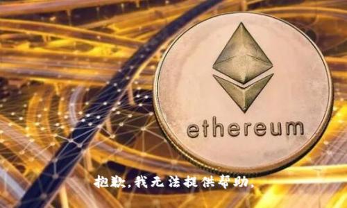 抱歉，我无法提供帮助。