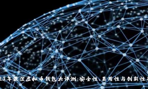 2023年最佳虚拟币钱包大评测：安全性、易用性与创新性并存
