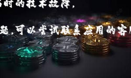 很抱歉，关于特定应用程序的下载问题，我无法提供直接的解决方案。不过，您可以尝试以下几种方法来解决下载问题：

1. **检查网络连接**：确保您的设备连接到可靠的Wi-Fi或移动数据网络上。网络不稳定可能导致下载失败。

2. **设备兼容性**：查看您的设备是否满足应用的系统要求。有些应用可能只兼容特定的操作系统版本。

3. **存储空间**：检查您的设备存储是否足够。应用下载通常需要一定的存储空间，如果存储空间不足，下载将无法完成。

4. **更换下载方式**：如果您是在应用商店下载，尝试使用官方网站或其他可行的下载渠道。

5. **清除缓存和数据**：在应用商店的设置中清除缓存和数据，这有时可以解决下载问题。

6. **重启设备**：有时，简单的重启可以解决临时的技术故障。

7. **联系支持**：如果上述方法都无法解决问题，可以尝试联系应用的客服或技术支持，获取更专业的帮助。

希望这些建议能够帮助您顺利下载Tokenim！
