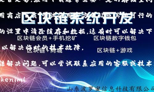 很抱歉，关于特定应用程序的下载问题，我无法提供直接的解决方案。不过，您可以尝试以下几种方法来解决下载问题：

1. **检查网络连接**：确保您的设备连接到可靠的Wi-Fi或移动数据网络上。网络不稳定可能导致下载失败。

2. **设备兼容性**：查看您的设备是否满足应用的系统要求。有些应用可能只兼容特定的操作系统版本。

3. **存储空间**：检查您的设备存储是否足够。应用下载通常需要一定的存储空间，如果存储空间不足，下载将无法完成。

4. **更换下载方式**：如果您是在应用商店下载，尝试使用官方网站或其他可行的下载渠道。

5. **清除缓存和数据**：在应用商店的设置中清除缓存和数据，这有时可以解决下载问题。

6. **重启设备**：有时，简单的重启可以解决临时的技术故障。

7. **联系支持**：如果上述方法都无法解决问题，可以尝试联系应用的客服或技术支持，获取更专业的帮助。

希望这些建议能够帮助您顺利下载Tokenim！