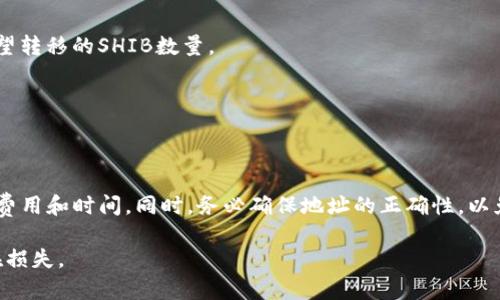 SHIB（Shiba Inu）是一种加密货币，通常在去中心化交易所（DEX）或加密货币交易平台上进行交易和转移。Tokenim可能是指某种特定的平台或钱包，但更明确的信息可能会有所帮助。在一般情况下，将SHIB转移到任何支持该代币的交易所或钱包账户都是可以的。

要进行SHIB代币的转移，通常需要遵循以下步骤：

1. **创建账户**：如果您还没有Tokenim的账户，首先需要在其平台上注册并完成相关的身份验证。

2. **获取钱包地址**：在Tokenim上找到您的SHIB接收地址。这个地址通常是用来接收代币的字符串。

3. **转移SHIB**：在您持有SHIB的交易所或钱包中，选择转账功能，输入您在Tokenim获取的地址，以及您希望转移的SHIB数量。

4. **确认交易**：确认信息无误后，提交交易。请注意转账的手续费及转账时间。

5. **检查余额**：转移完成后，您可以在Tokenim平台上查看您的SHIB余额。

需要注意的是，不同平台可能有不同的支持标准和手续费结构，因此在转移之前，请确保您已经了解所有相关费用和时间。同时，务必确保地址的正确性，以免代币转错地方。

如果Tokenim支持SHIB而您希望转移它，遵循上述步骤即可。但请始终小心谨慎，确保安全操作，避免任何潜在损失。