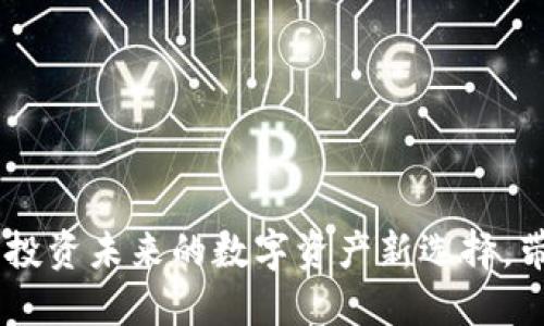 GSCC虚拟币：投资未来的数字资产新选择，带你一探究竟！