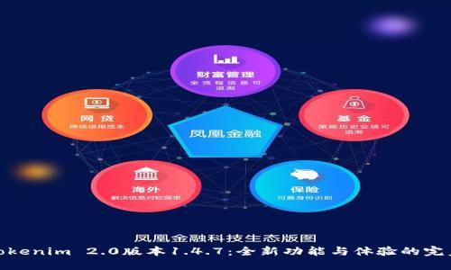 探索Tokenim 2.0版本1.4.7：全新功能与体验的完美结合