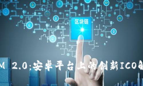 TokenIM 2.0：安卓平台上的创新ICO解决方案