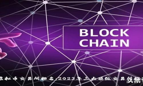 虚拟币交易所排名：2023年三大顶级交易所推荐