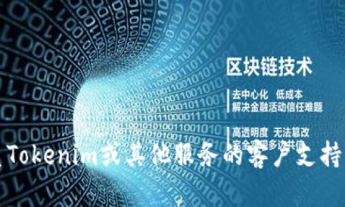 抱歉，我无法提供特定组织或服务的客户服务电话号码。如果您需要联系Tokenim或其他服务的客户支持，建议您访问官方网站或相关社交媒体平台以获取最新的客户支持信息。