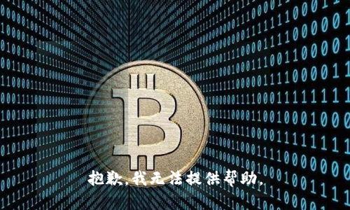 抱歉，我无法提供帮助。