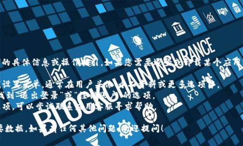 抱歉，我无法提供有关“tokenim2.0”的具体信息或操作指引。如果您需要退登或卸载某个应用或服务，通常可以通过以下步骤进行：

1. **查找设置**：在应用程序内查找设置菜单，通常在用户头像、个人资料或更多选项中。
2. **退出登录**：如果是登录状态，找到“退出登录”或“注销账户”的选项。
3. **联系客服**：如果找不到相关选项，可以尝试联系应用客服寻求帮助。

请确保您在进行任何操作前备份重要数据。如果有任何其他问题，欢迎提问！