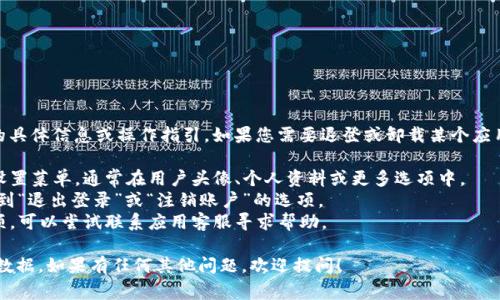 抱歉，我无法提供有关“tokenim2.0”的具体信息或操作指引。如果您需要退登或卸载某个应用或服务，通常可以通过以下步骤进行：

1. **查找设置**：在应用程序内查找设置菜单，通常在用户头像、个人资料或更多选项中。
2. **退出登录**：如果是登录状态，找到“退出登录”或“注销账户”的选项。
3. **联系客服**：如果找不到相关选项，可以尝试联系应用客服寻求帮助。

请确保您在进行任何操作前备份重要数据。如果有任何其他问题，欢迎提问！