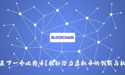 谁是下一个比特币？揭秘潜力虚拟币的创新与机会