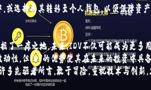 虚拟币IDV：数字货币的新趋势与投资机遇

虚拟币, IDV, 数字货币, 投资机遇/guanjianci

引言：虚拟币的崛起
随着科技的飞速发展，虚拟币已逐渐成为大众关注的焦点。在众多的数字货币中，IDV（Imminent Digital Value）作为一项崭新的虚拟资产，凭借其独特的设计理念和创新机制，吸引了大量投资者的目光。
然而，许多人对虚拟币IDV仍然不够了解。在本篇文章中，我们将深入探讨IDV的特点、潜在价值及其在市场中的投资机会。无论你是刚接触数字货币的新手，还是已经拥有丰富经验的投资者，这篇文章都能为你提供一些有趣的见解。

IDV的基本概述
IDV，全称 Imminent Digital Value，是一种基于区块链技术的新型加密货币。它的设计初衷是为了满足越来越多用户对安全、快速和透明交易的需求。与传统货币相比，IDV具有去中心化、不可篡改和匿名性等优点。
近年来，加密货币市场的快速发展使得投资者和用户的需求日益增长，IDV应运而生，致力于提供更高的交易效率和更低的交易成本。正是这一独特的价值主张，使得IDV在众多数字货币中脱颖而出。

IDV的独特卖点
对于IDV而言，其独特卖点不仅在于其技术背景，还有其市场定位。以下是IDV的一些显著特点：

h41. 高速交易/h4
IDV采用了最新的区块链技术，能够实现秒级交易。这一优势使得用户在进行转账或购买时，不必担心交易延迟的问题，尤其是在高峰时段尤为重要。

h42. 安全性保障/h4
安全性始终是用户在选择数字货币时最为关注的因素之一。IDV采用了先进的加密算法，确保用户资金的安全。同时，IDV的去中心化特性也使得其免于被单一机构操控，减少了中介风险。

h43. 低交易费用/h4
IDV在交易过程中的费率较低，这对于频繁交易的用户来说，无疑是一个巨大的吸引力。相比其他传统币种，IDV的成本效益更高，尤其适合大额交易。

h44. 社区驱动/h4
IDV始终把用户放在首位，致力于打造一个以社区为核心的生态系统。用户不仅可以参与其中，还可以通过投票、建议等方式直接影响IDV的发展方向。这种高度互动的社区，为用户带来了归属感，也提升了平台的可持续性。

IDV的市场前景
在分析IDV的市场前景时，必须考虑多个因素，如全球数字货币市场的发展趋势、用户需求、以及技术进步等。随着越来越多的机构投资者和个人用户对数字资产的认可，IDV的价值有望进一步提升。

h41. 全球接受度提升/h4
目前，越来越多的商家和机构开始接受数字货币作为支付手段。根据相关调查报告，预计到2025年，全球约有20%的人口将开始使用数字货币进行支付。这一趋势为IDV提供了广泛的市场场景，助力其快速增长。

h42. 政策环境的变化/h4
虽然各国对虚拟货币的政策尚不明确，但随着相关法律法规的逐步完善，IDV作为一种合规的数字资产，未来将享有更为良好的法规支持。这样不仅可以减少投资风险，还能吸引更多的机构投资者。

h43. 技术创新的推动/h4
随着区块链技术的不断升级，IDV必将受益于这一波技术创新。通过不断的技术迭代，IDV将提高交易效率和用户体验，为用户提供更具价值的服务。

如何购买和投资IDV
对于想要投资IDV的用户来说，了解如何购买和存储是至关重要的步骤。以下是使用IDV的一些基本指南，帮助用户顺利进入这个新兴市场。

h41. 选择交易平台/h4
IDV可以在众多数字货币交易所进行交易。在选择交易平台时，用户要注重平台的安全性、交易量及用户口碑等因素。同时，确保所选交易所提供IDV的交易服务。

h42. 注册账户/h4
在确定交易平台后，用户需注册账户并进行身份验证。这一过程是为了保障用户的信息安全及后续交易的可靠性。

h43. 资金充值/h4
账户注册完成后，用户需通过银行转账、信用卡或其他数字资产进行资金充值。不同的平台对充值方式可能有所不同，用户需仔细阅读相关说明。

h44. 下单购买/h4
资金到账后，用户可以通过选择市价单或限价单下单购买IDV。对于新手来说，建议选择市价单，以便快速完成交易。

h45. 存储IDV/h4
对于投资者而言，选择合适的存储方式也非常重要。用户可将IDV存放在交易所提供的钱包中，或选择将其转移至个人钱包，以便保障资产安全。

总结：IDV的未来展望
虚拟币IDV凭借其独特的设计理念和高效的交易机制，无疑在竞争激烈的数字货币市场中占据了一席之地。未来，IDV不仅可能成为更多用户的投资选择，也将推动整个数字货币行业的发展。
IDV为投资者提供了诸多机遇，尤其是在当前数字资产被广泛认可的背景下。尽管市场仍具波动性，但IDV的优势使其在未来的投资中具备了相对较高的潜力与价值。
在不断变化的数字货币世界中，IDV的出现不仅是技术的突破，更是文化与时代的结合。正如许多先驱者所言，敢于冒险，重视技术与创新，才能在这个迅速发展的时代中占得先机。