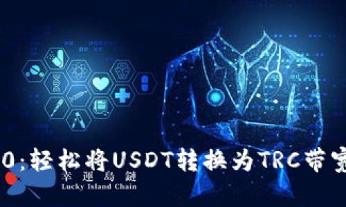 Tokenim 2.0：轻松将USDT转换为TRC带宽的终极指南