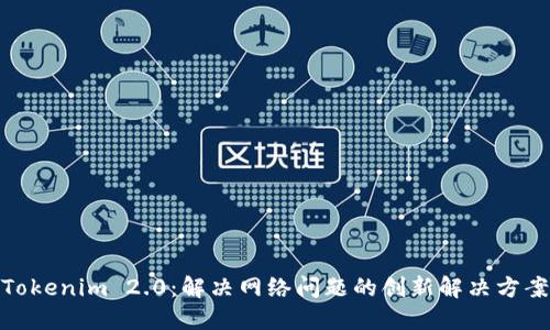 Tokenim 2.0：解决网络问题的创新解决方案