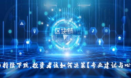 虚拟币持续下跌，投资者该如何决策？专业建议与心理指引