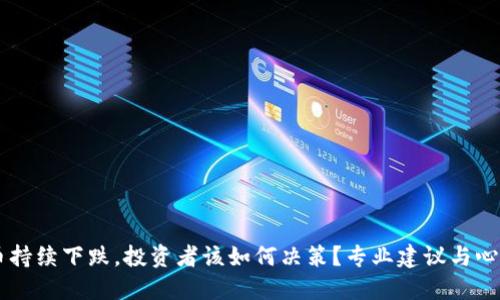 虚拟币持续下跌，投资者该如何决策？专业建议与心理指引