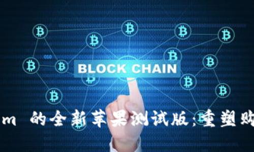 jiaoti发现 Tokenim 的全新苹果测试版：重塑购物体验的未来之钥