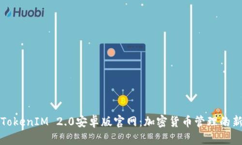 探索TokenIM 2.0安卓版官网：加密货币管理的新纪元