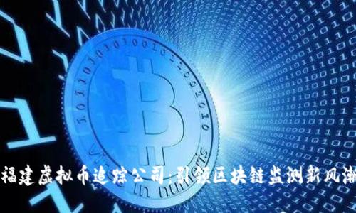 福建虚拟币追踪公司：引领区块链监测新风潮