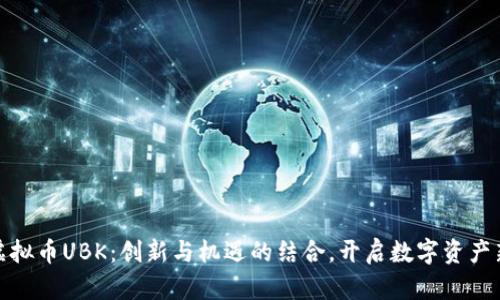 探索虚拟币UBK：创新与机遇的结合，开启数字资产新时代