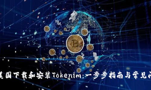 如何在美国下载和安装Tokenim：一步步指南与常见问题解答
