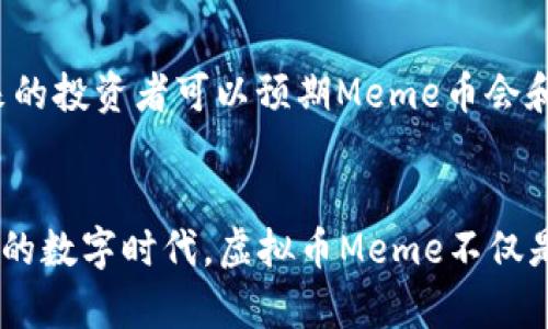 虚拟币Meme：如何在数字货币世界下创造价值与乐趣

keywords虚拟币, Meme, 数字货币, 创新点/keywords

什么是虚拟币Meme？
虚拟币Meme是一种结合了网络文化与数字货币的独特现象。它不仅仅是用来交易的工具，更是社交媒体上流行文化的代表。通过模仿、戏谑和颠覆传统的价值观，Meme除了让人们开怀大笑之外，还在投资和经济领域中扮演了重要角色。

Meme背后的文化与情感
Meme的魅力在于它们反映了当代社会的幽默感与共鸣。它们往往通过简单而生动的图像，配合有趣的文字，迅速传播。当某个Meme与某种虚拟币结合时，它便不再仅仅是一个笑话，而是形成了一个社会化的投资机会。比如“狗狗币”（Dogecoin），最初是一个搞笑的Meme，却在短短几年间引爆了全球的投资热潮。人们不仅仅是在投资货币，更是在参与一种带有情感和趣味的社群文化。

虚拟币Meme的创新点
虚拟币Meme的独特卖点不仅在于其幽默的外表，更在于它背后的创新机制。许多Meme币（如Shiba Inu和PepeCoin）通过社区的力量实现价值的增长。投资者不仅追求短期的财务收益，更看重参与社群活动的乐趣和文化认同感。这种现象使得Meme币在某种程度上脱离了传统金融的桎梏，成为了一种新型的数字资产。

虚拟币Meme的市场动态
近年来，虚拟币市场经历了多次波动，Meme币则以其独特的魅力吸引了大量投资者。在市场低迷时，Meme币也能凭借社群的力量和广泛的网络热度，保持相对稳定甚至逆势上涨。例如，2021年的“狗狗币”便是这一现象的典型体现。从一开始的小范围用户到后来各大社交平台的全民热议，它的背后不仅是投资者的追逐，更是一个庞大用户群体的支持。

如何参与虚拟币Meme投机
对于愿意参与这种新兴投资形式的用户来说，了解市场动态及社群文化至关重要。首先，选择合适的社交平台进行信息获取是非常必要的。Twitter、Reddit等社交媒体都是获取实时信息的好去处。与此同时，热衷于技术分析和市场趋势的用户也可以关注一些专业的虚拟币论坛和博客。

风险与收益：投资策略
不过，与任何投资形式一样，虚拟币Meme也充满了风险。市场的波动性和不确定性常常让人难以捉摸。建议新手投资者采用适度的投资策略，比如分散投资、设定止损点等，以最大程度降低风险。同时，了解自己的风险承受能力也很重要。对于追求长期稳定回报的投资者，Meme币或许并不是最佳选择；而对于寻求短期利益的人来说，适时的投资和参与社群活动或许能够带来意想不到的收益。

Meme币的发展前景
随着更多的用户加入和新技术的不断出现，虚拟币Meme的前景充满了变数。从以往的趋势来看，Meme币不仅可能会形成新的金融生态，还可能催生出新的社交网络文化模式。未来的投资者可以预期Meme币会和更多的项目结合，创造出新的价值。

总结：虚拟币Meme的无限可能
虚拟币Meme的发展已不是简单的幽默，一个Meme的背后潜藏着文化、社群和经济。通过深入了解Meme币的本质及其市场运作方式，投资者能够更好地把握机会。在这个快速变动的数字时代，虚拟币Meme不仅是一种投资选择，更是一种全新的生活方式，充满了乐趣与无尽的可能性。