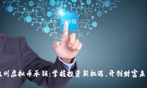 杭州虚拟币承销：掌握投资新机遇，开创财富未来