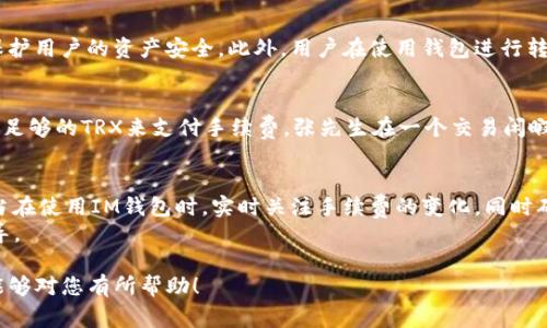 关于IM钱包转账1万USDT需要多少TRX的问题，其实涉及到多个方面的因素，比如当时的网络拥堵情况、手续费设置等。下面，我将详细介绍如何进行USDT转账、TRX的手续费机制以及一些相关的注意事项。

1. USDT与TRX的基本概念
USDT（Tether）是一种与美元挂钩的稳定币，广泛用于加密货币交易。它的设计目的是为了减少加密货币价格波动给交易者和投资者带来的风险。而TRX（Tronix）是TRON网络的原生代币，用于支付交易费用、进行内容创作与分发等。

2. IM钱包转账概述
IM钱包是一款为用户提供安全、方便的数字资产管理和交易工具。通过IM钱包，用户可以轻松实现数字货币的存储和转账。转账的过程通常包括选择币种、输入金额以及设置手续费等步骤。

3. 转账1万USDT需要多少TRX?
转账1万USDT所需的TRX数量主要取决于转账时的网络手续费。TRX的手续费是动态的，通常基于网络的拥堵程度而有所不同。在正常情况下，转账会消耗少量的TRX作为网络手续费。
以2023年10月的数据来看，TRON网络的手续费通常相对其他区块链网络较低。例如，转账1万USDT大约需要支付0.1-1 TRX的手续费，具体数额根据网络状况会有所变化。

4. 手续费的计算方式
在进行转账时，首先要了解您钱包中的TRX余额足够支付手续费。此外，IM钱包会在转账确认前提示您手续费的具体金额。如果您希望更快地完成转账，您可以选择支付更高的手续费，以获得更快的确认时间。

5. 网络拥堵对手续费的影响
网络的拥堵情况会直接影响转账手续费的高低。在交易高峰期，很多用户同时发起转账会导致网络拥堵，手续费可能会上升。因此，建议用户在转账时，选择在网络相对不繁忙的时段进行操作。

6. 高效管理TRX与USDT
高效管理TRX和USDT对用户来说至关重要。在进行频繁的交易时，保持一定的TRX余额是非常必要的，这样可以避免在需要转账时出现余额不足的情况。

7. IM钱包的安全性
作为一种数字资产管理工具，IM钱包提供了多种安全措施，例如双重认证、冷钱包存储等，来保护用户的资产安全。此外，用户在使用钱包进行转账时，务必要仔细核对转账地址和金额，确保向正确的地址发送资金。

8. 实际案例分析
假设张先生打算通过IM钱包转账1万USDT给朋友，他在转账前检查了自己的TRX余额，确认有足够的TRX来支付手续费。张先生在一个交易闲暇时段进行转账，系统显示需要0.2 TRX作为手续费，转账顺利完成，朋友在几分钟内收到款项。

9. 结论
总的来说，IM钱包转账1万USDT所需的TRX数量并不是固定的，而是取决于多种因素。用户应当在使用IM钱包时，实时关注手续费的变化，同时确保有足够的TRX余额来顺利进行转账。
如果您对如何转账仍有疑问，建议参考IM钱包的帮助文档，或直接联系其客服以获取详细指导。

这样的结构可以帮助读者更清晰地理解问题，并在中提高搜索引擎的可见性。希望以上内容能够对您有所帮助！