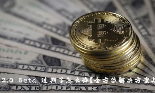 TokenIM 2.0 Beta 过期了怎么办？全方位解决方案与实用指南