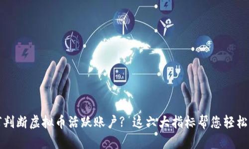 如何判断虚拟币活跃账户? 这六大指标帮您轻松识别