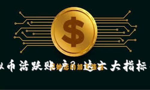 如何判断虚拟币活跃账户? 这六大指标帮您轻松识别