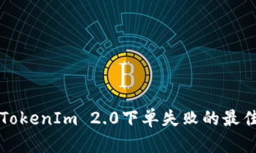 解决TokenIm 2.0下单失败的最佳指南