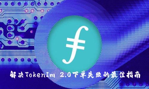 解决TokenIm 2.0下单失败的最佳指南