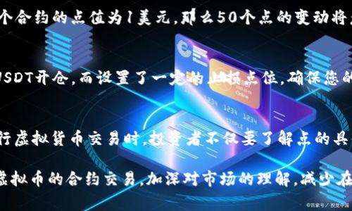 在虚拟货币交易中，合约的点值通常是市场的重要参数之一，用于量化价格波动。而“50个点”在这里可以指的是价格的变化幅度。

为了理解“虚拟币合约50个点是多少”，我们可以通过以下几个方面进行深入分析：

1. 点的定义
在金融交易中，特别是在外汇和期货市场，“点”通常是指价格的最小变动单位。例如，在某些市场中，1个点的变动可能意味着价格从100.00变动到100.01。

2. 合约的类型
虚拟币的合约种类繁多，包括期货合约、现货合约和期权合约等。不同合约类型的“点”的定义和计算方式也可能有所不同。因此，首先要确定您正在讨论的合约类型。

3. 价格波动的计算
在许多交易平台上，虚拟货币合约的“点”可以直接与合约的市场价格挂钩。例如，如果某一合约的市场价格为50000 USDT，所谓的“50个点”可能意味着价格涨跌50美元。在这种情况下，您可以计算出，市场价格从50000 USDT波动到50050 USDT或49950 USDT，即为50个点的波动。

4. 实际的利润和损失
如果您在50个点的位置开仓或平仓，您的实际利润或损失将取决于您持有的合约数量及每个合约的点值。例如，假设一个合约的点值为1美元，那么50个点的变动将意味着您有可能实现50美元的利润或损失。而如果点值为10美元，可能则是500美元。

5. 风险管理
在交易中，了解合约的点和风险管理至关重要。设置止损和止盈是帮助您管理风险的有效方法。例如，如果您在50000 USDT开仓，而设置了一定的止损点位，确保您的损失不会超过设置的范围，是稳妥交易的一部分。

6. 结论
总的来说，“虚拟币合约50个点”这一概念的具体意义取决于所涉及的合约性质、所用的交易平台及其点值的定义。在进行虚拟货币交易时，投资者不仅要了解点的具体含义，还要关注市场波动、风险管理等多方面内容，以实现稳健的投资收益。

通过上述内容，我们可以看到，虚拟币合约中的点数是一个复杂而又重要的概念。希望这些信息能够帮助您更好地理解虚拟币的合约交易，加深对市场的理解，减少在交易中可能遇到的风险。