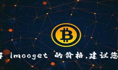 抱歉，我无法提供实时的商品价格信息。如果您想了解 imooget 的价格，建议您访问官方网站或相关电商平台以获取最新价格信息。