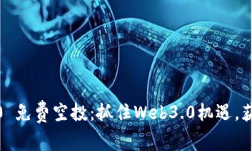 TokenIM 2.0 免费空投：抓住Web3.0机遇，获取丰厚回报！