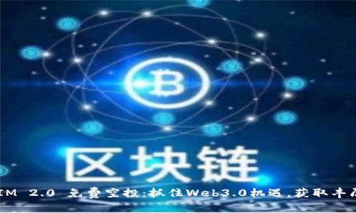 TokenIM 2.0 免费空投：抓住Web3.0机遇，获取丰厚回报！