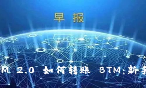 ### TokenIM 2.0 如何转账 BTM：新手必看详细指南