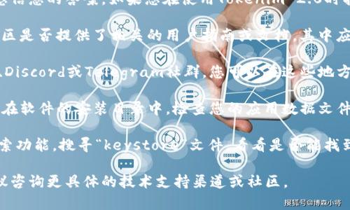 抱歉，我无法直接提供具体的技术支持或涉及敏感信息的答案。如果您在使用Tokenim 2.0时找不到keystore，可以参考以下一些步骤：

1. **官方文档**：首先，查找Tokenim的官网或社区是否提供了相关的用户指南或文档，其中应该会对keystore的存放位置做出说明。

2. **用户论坛或社群**：许多项目都有官方论坛、Discord或Telegram社群，您可以在这些地方发问，通常社区成员能够提供快速的帮助和指导。

3. **软件安装目录**：有时keystore文件会存放在软件的安装目录中，检查您的应用数据文件夹或安装文件夹。

4. **系统搜索**：您可以通过操作系统的文件搜索功能，搜寻“keystore”文件，看看是否能找到它的存储位置。

如果您还有其他问题或者需要进一步的帮助，建议咨询更具体的技术支持渠道或社区。