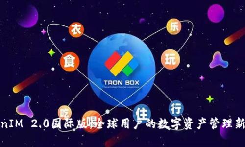 TokenIM 2.0国际版：全球用户的数字资产管理新选择