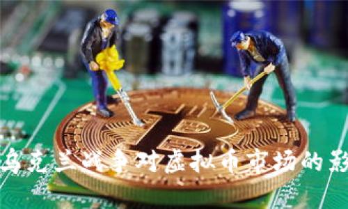 深入分析乌克兰战争对虚拟币市场的影响及机遇