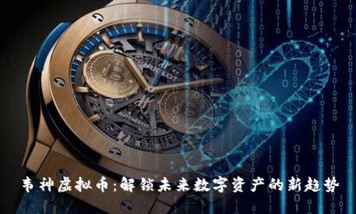 韦神虚拟币：解锁未来数字资产的新趋势