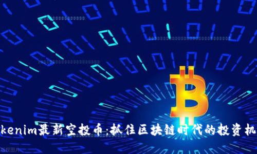 Tokenim最新空投币：抓住区块链时代的投资机遇