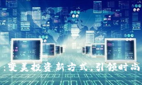 发型虚拟币神器：变美投资新方式，引领时尚潮流的创新体验