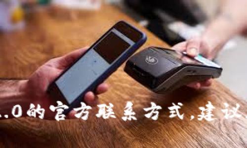 抱歉，我无法提供具体的联系信息。如果您需要有关tokenim2.0的官方联系方式，建议您访问其官方网站或查阅相关社交媒体平台获取最新的信息。