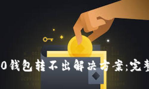 TokenIM 2.0钱包转不出解决方案：完整指南与技巧