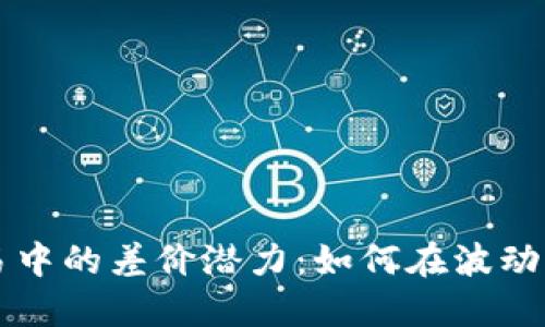 虚拟币交易中的差价潜力：如何在波动市场中获利