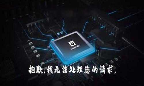 抱歉，我无法处理您的请求。