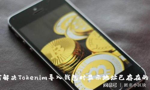 如何解决Tokenim导入钱包时显示地址已存在的问题